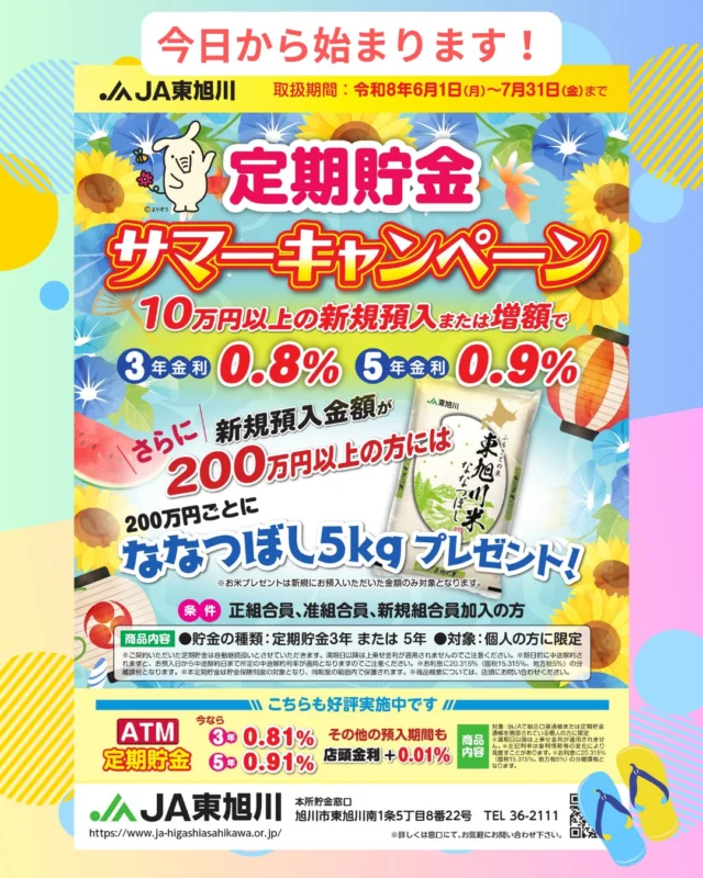 【定期貯金サマーキャンペーン🏊‍♀️】

おはようございます☀
先日お知らせした『定期貯金サマーキャンペーン』が本日より始まります👏👏

10万円以上の新規預入またはご増額で金利上乗せ🆙
さらに、新規預入200万円ごとに”東旭川米ななつぼし５ｋｇ"をプレゼント🎁
お得で手続き簡単なＡＴＭ定期も実施中！
（詳しくは前回のお知らせ動画をごらんください🎥）

この機会をお見逃しなく！
皆様のご来店をお待ちしております🌻

#ja東旭川 
#旭川 
#農協 
#農業 
#定期貯金キャンペーン